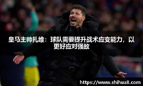 皇马主帅扎维：球队需要提升战术应变能力，以更好应对强敌